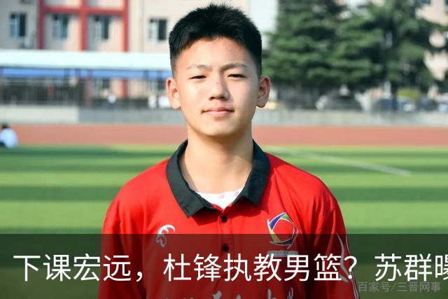 下课宏远，杜锋执教男篮？苏群曝料，1年计划曝光，宏远新帅曝光