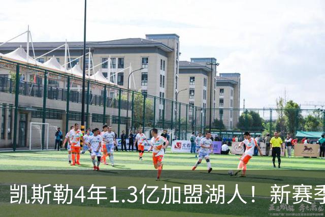 凯斯勒4年1.3亿加盟湖人！新赛季年薪暴涨至3023万 上赛季仅488万