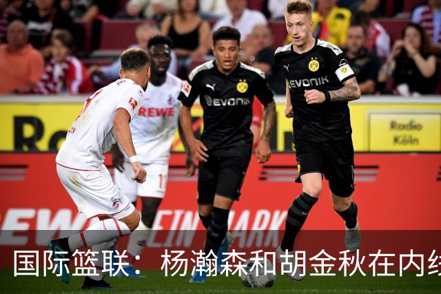 国际篮联：杨瀚森和胡金秋在内线站稳脚跟 中国队篮板和内线得分将压倒对手