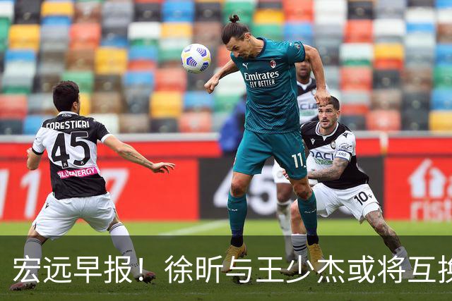 宏远早报！徐昕与王少杰或将互换，朱芳雨做出重大决定，张文逸即将续约
