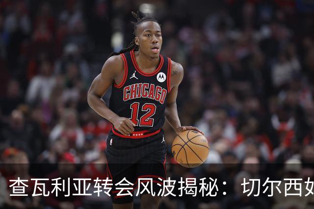 查瓦利亚转会风波揭秘：切尔西如何看中这位西甲明星的潜力？
