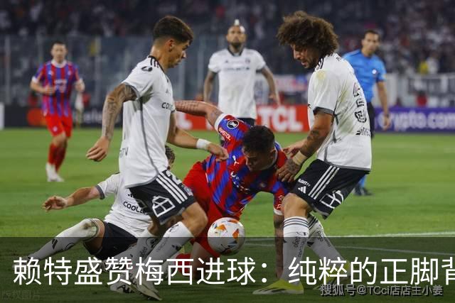 赖特盛赞梅西进球：纯粹的正脚背抽射，这就是对足球的绝对掌控